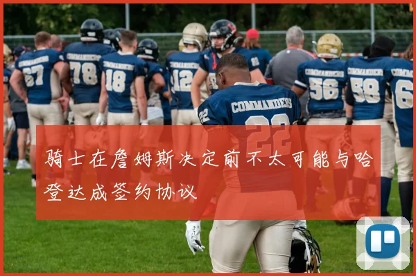 骑士在詹姆斯决定前不太可能与哈登达成签约协议