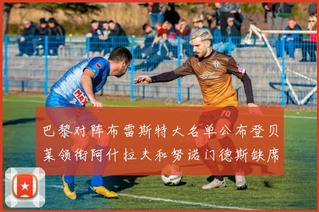 巴黎对阵布雷斯特大名单公布登贝莱领衔阿什拉夫和努诺门德斯缺席