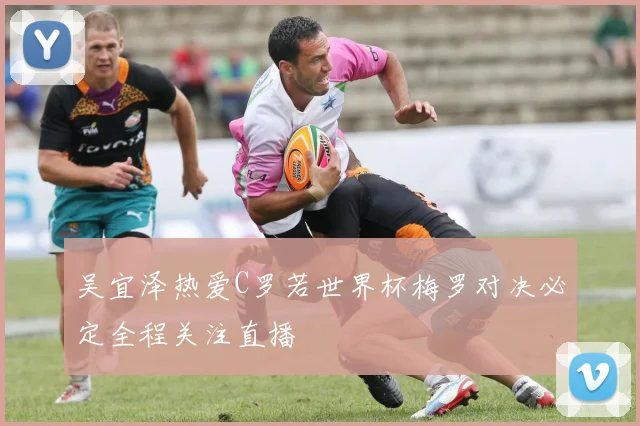 吴宜泽热爱C罗若世界杯梅罗对决必定全程关注直播