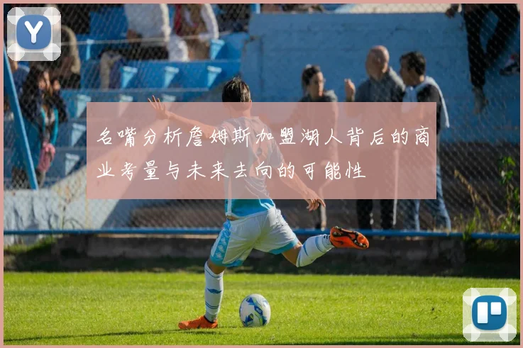 名嘴分析詹姆斯加盟湖人背后的商业考量与未来去向的可能性