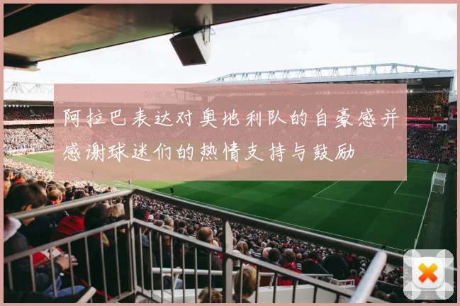 阿拉巴表达对奥地利队的自豪感并感谢球迷们的热情支持与鼓励