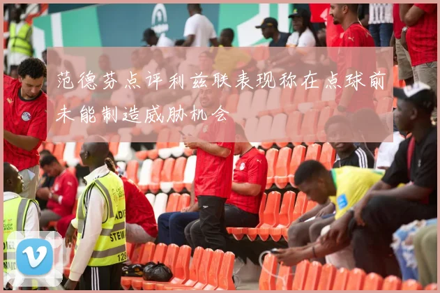范德芬点评利兹联表现称在点球前未能制造威胁机会